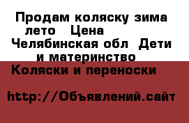 Продам коляску зима-лето › Цена ­ 10 000 - Челябинская обл. Дети и материнство » Коляски и переноски   